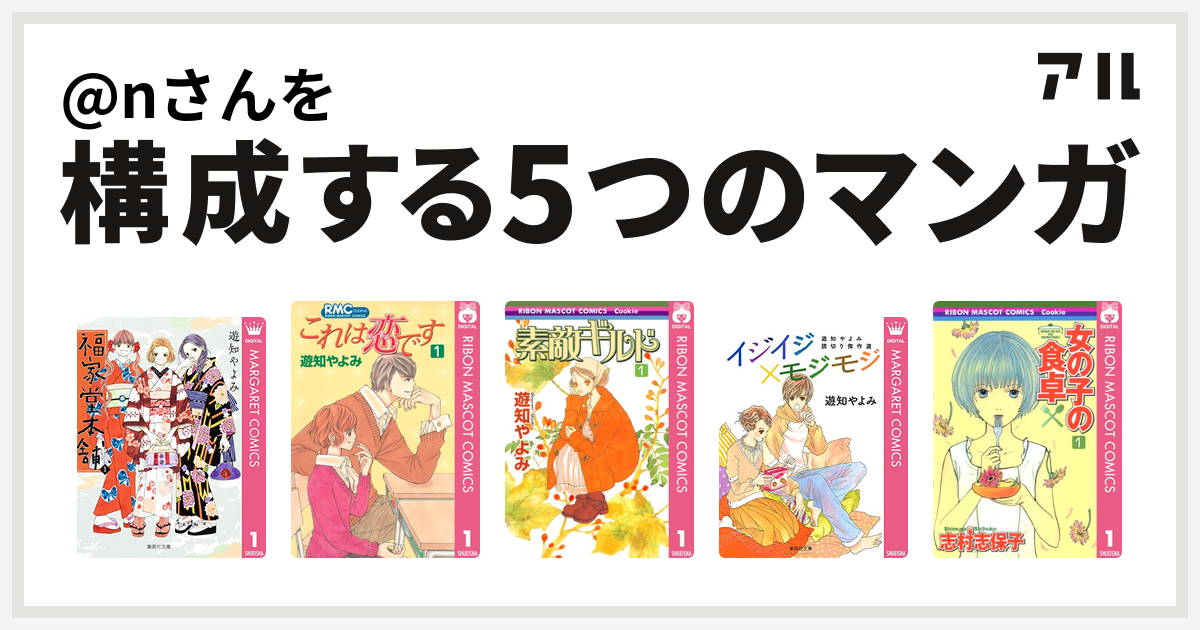 Nさんを構成するマンガは福家堂本舗 これは恋です 素敵ギルド イジイジ モジモジ 遊知やよみ読切り傑作選 女の子の食卓 私を構成する5つのマンガ アル