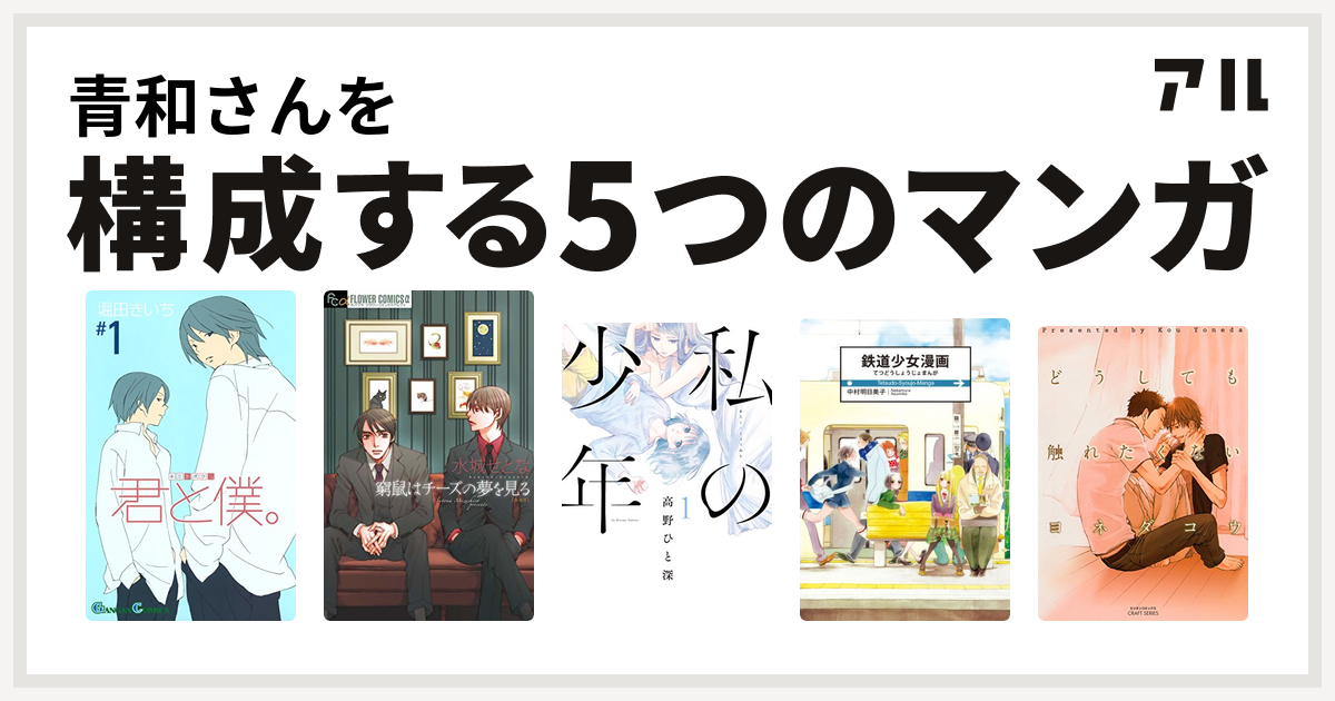 青和さんを構成するマンガは君と僕 窮鼠はチーズの夢を見る 私の少年 鉄道少女漫画 どうしても触れたくない 私を構成する5つのマンガ アル