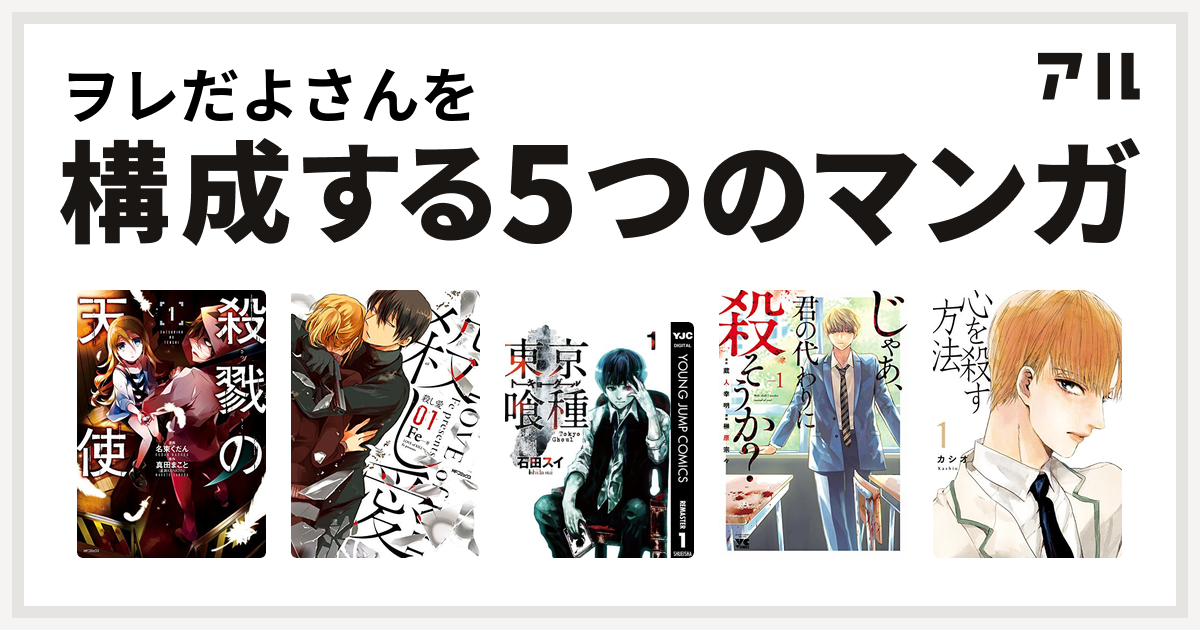 ヲレだよさんを構成するマンガは殺戮の天使 殺し愛 東京喰種トーキョーグール じゃあ 君の代わりに殺そうか 心を殺す方法 私を構成する5つのマンガ アル