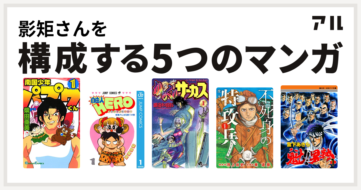 影矩さんを構成するマンガは南国少年パプワくん 自由人hero からくりサーカス 不死身の特攻兵 生キトシ生ケル者タチヘ 魁 男塾 私を構成する5つのマンガ アル