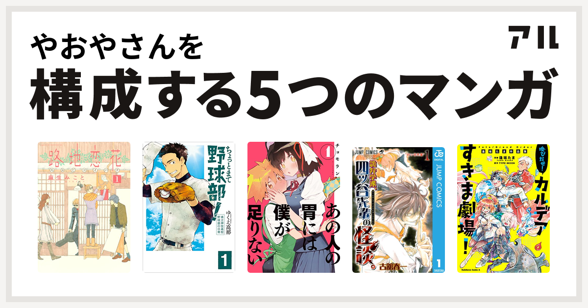 やおやさんを構成するマンガは路地恋花 ちょっとまて野球部 県立神弦高校野球部の日常 あの人の胃には僕が足りない 詭弁学派 四ッ谷先輩の怪談 Fate Grand Order 喚びだせ カルデアすきま劇場 逢坂たま作品集 私を構成する5つのマンガ アル