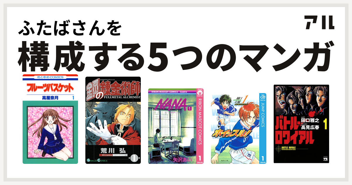 ふたばさんを構成するマンガはフルーツバスケット 鋼の錬金術師 NANA ―ナナ― ホイッスル! バトル・ロワイアル - 私を構成する5つのマンガ |  アル