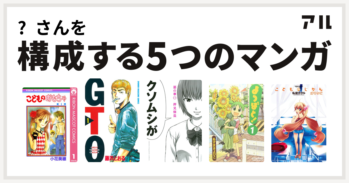 さんを構成するマンガはこどものおもちゃ Gto 惡の華 よつばと こどものじかん 私を構成する5つのマンガ アル