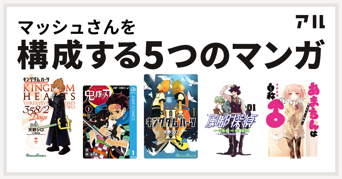 マッシュさんを構成するマンガはキングダム ハーツ 358 2 Days 鬼滅の刃 キングダム ハーツii 風都探偵 あまちんは自称 私を構成する5つのマンガ アル