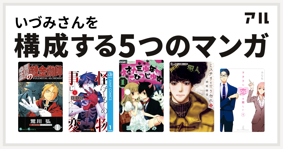 いづみさんを構成するマンガは鋼の錬金術師 怪物事変 オオカミ少年 こひつじ少女 ミステリと言う勿れ ヲタクに恋は難しい 私を構成する5つのマンガ アル