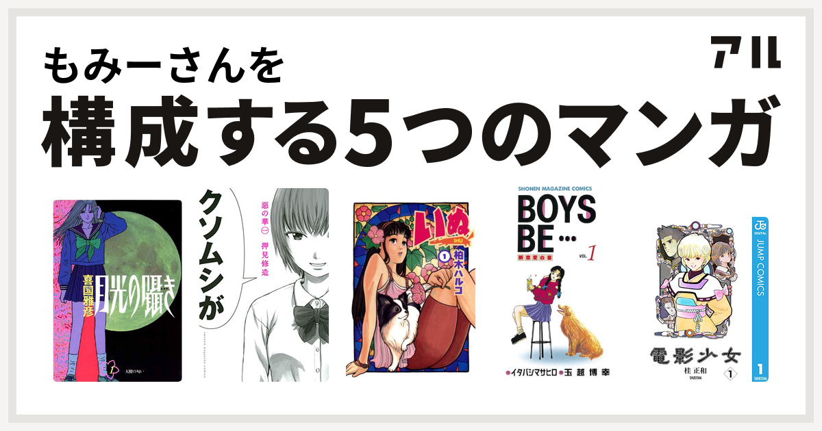 もみーさんを構成するマンガは月光の囁き 惡の華 いぬ Boys Be 電影少女 私を構成する5つのマンガ アル