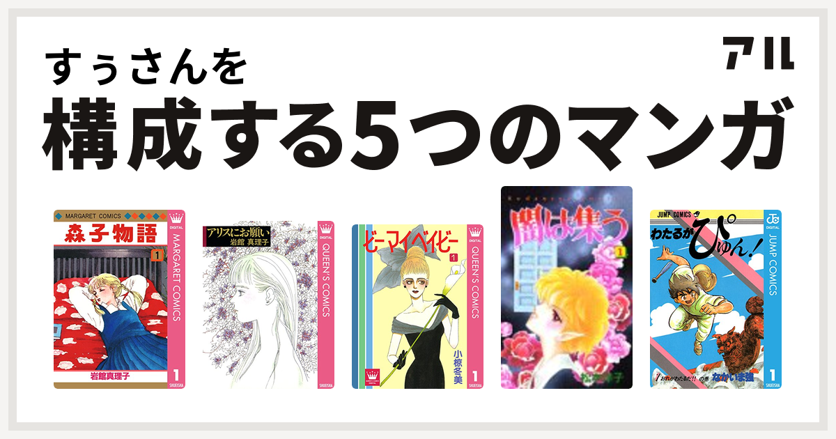 すぅさんを構成するマンガは森子物語 アリスにお願い 読み切り傑作選 岩館真理子 読み切り傑作選 ビーマイベイビー 闇は集う わたるがぴゅん 私を構成する5つのマンガ アル