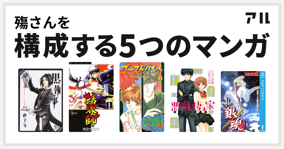 殤さんを構成するマンガは黒執事 結界師 ゴーストハント 悪夢の棲む家 ゴーストハント 銀魂 私を構成する5つのマンガ アル