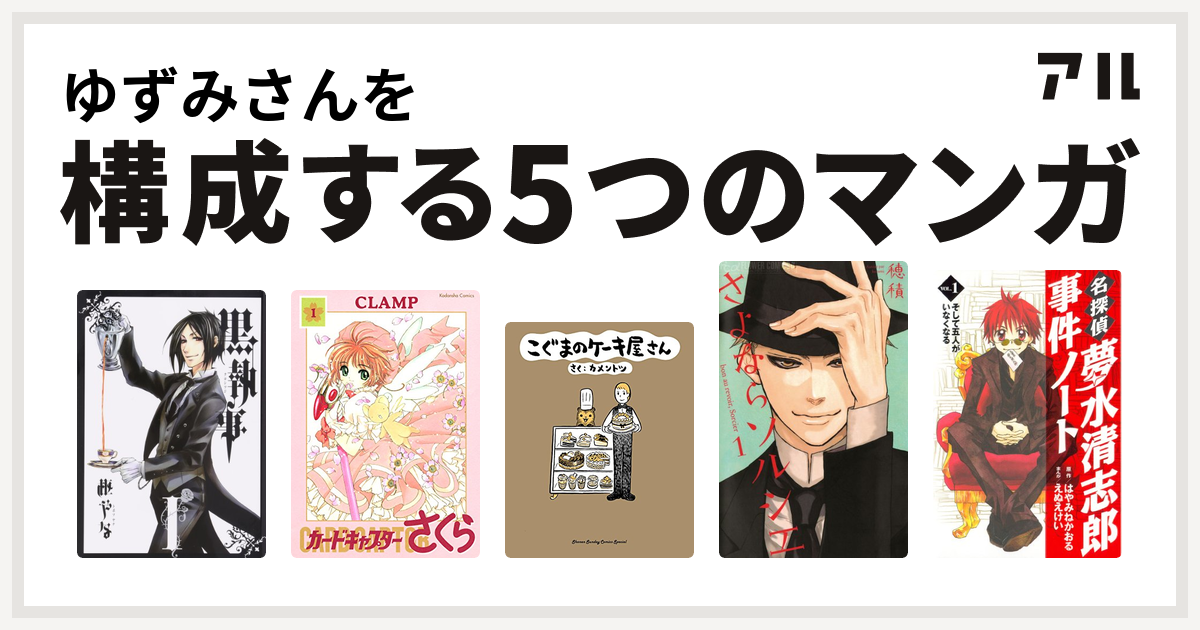 ゆずみさんを構成するマンガは黒執事 カードキャプターさくら こぐまのケーキ屋さん さよならソルシエ 名探偵夢水清志郎事件ノート 私を構成する5つの マンガ アル