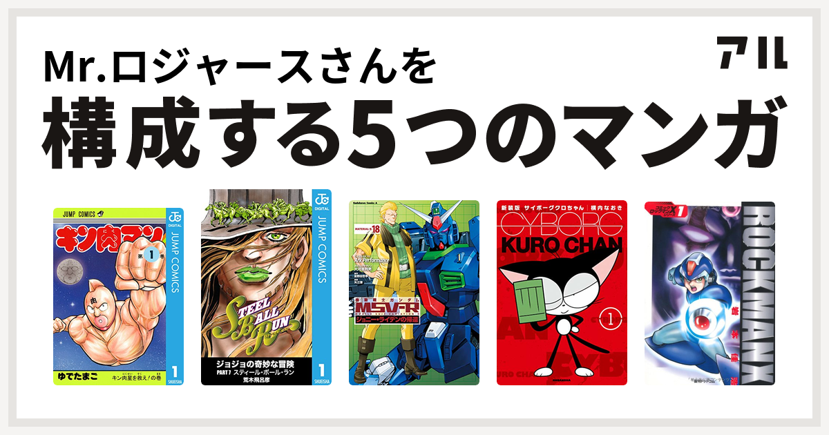 Mr ロジャースさんを構成するマンガはキン肉マン ジョジョの奇妙な冒険 第7部 機動戦士ガンダムｍｓｖ ｒジョニー ライデンの帰還 サイボーグクロちゃん ロックマンx 私を構成する5つのマンガ アル