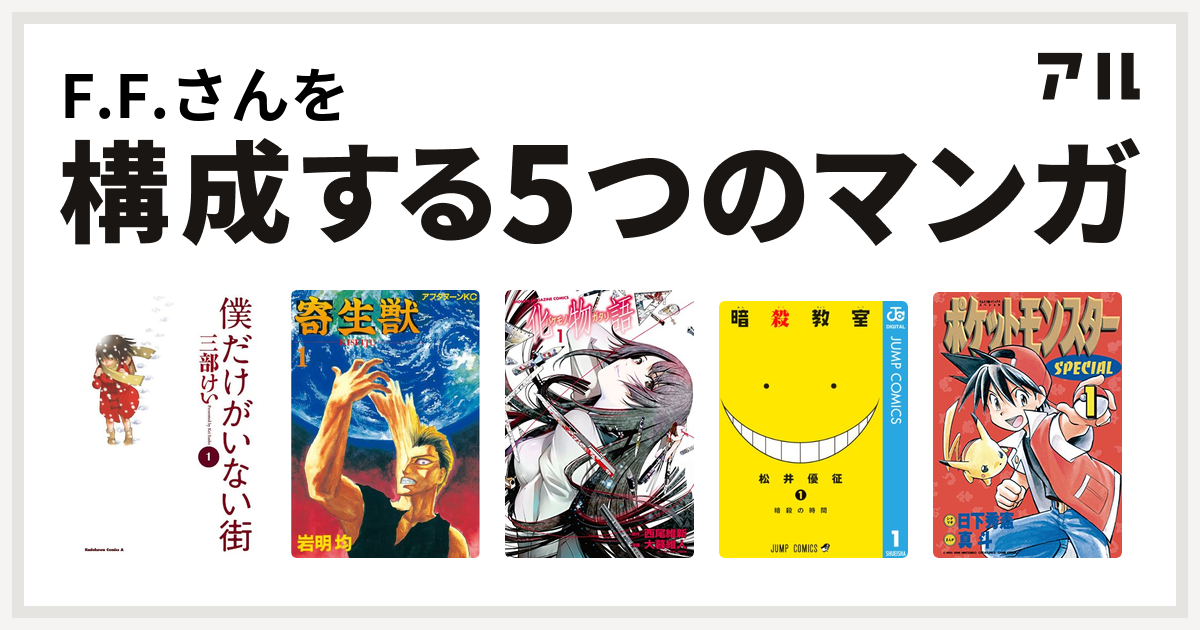 F F さんを構成するマンガは僕だけがいない街 寄生獣 化物語 暗殺教室 ポケットモンスタースペシャル 私を構成する5つのマンガ アル