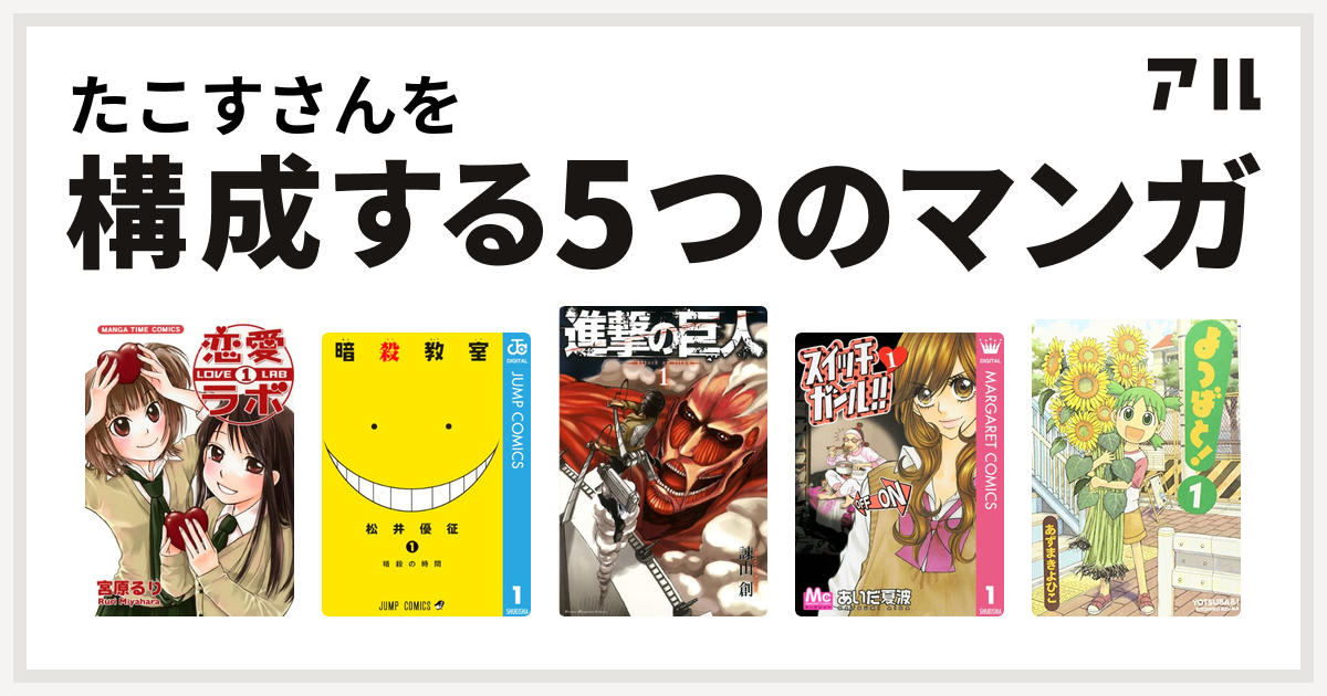 たこすさんを構成するマンガは恋愛ラボ 暗殺教室 進撃の巨人 スイッチガール よつばと 私を構成する5つのマンガ アル