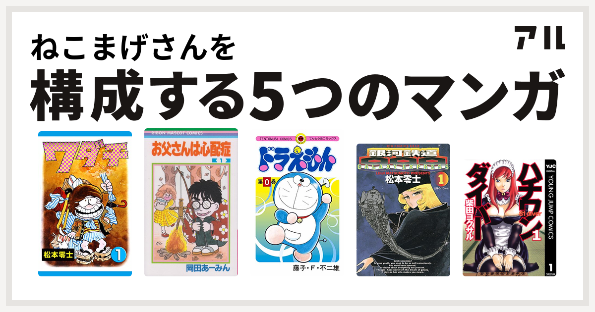 ねこまげさんを構成するマンガはワダチ お父さんは心配症 ドラえもん 銀河鉄道999 ハチワンダイバー 私を構成する5つのマンガ アル