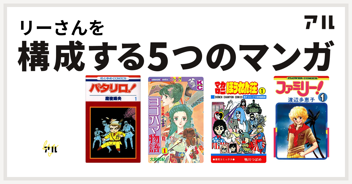 リーさんを構成するマンガはキャンディ キャンディ パタリロ ヨコハマ物語 マカロニほうれん荘 ファミリー 私を構成する5つのマンガ アル