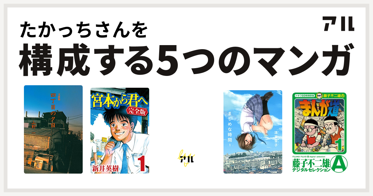 たかっちさんを構成するマンガは四丁目の夕日 宮本から君へ 無能の人 まじめな時間 まんが道 私を構成する5つのマンガ アル