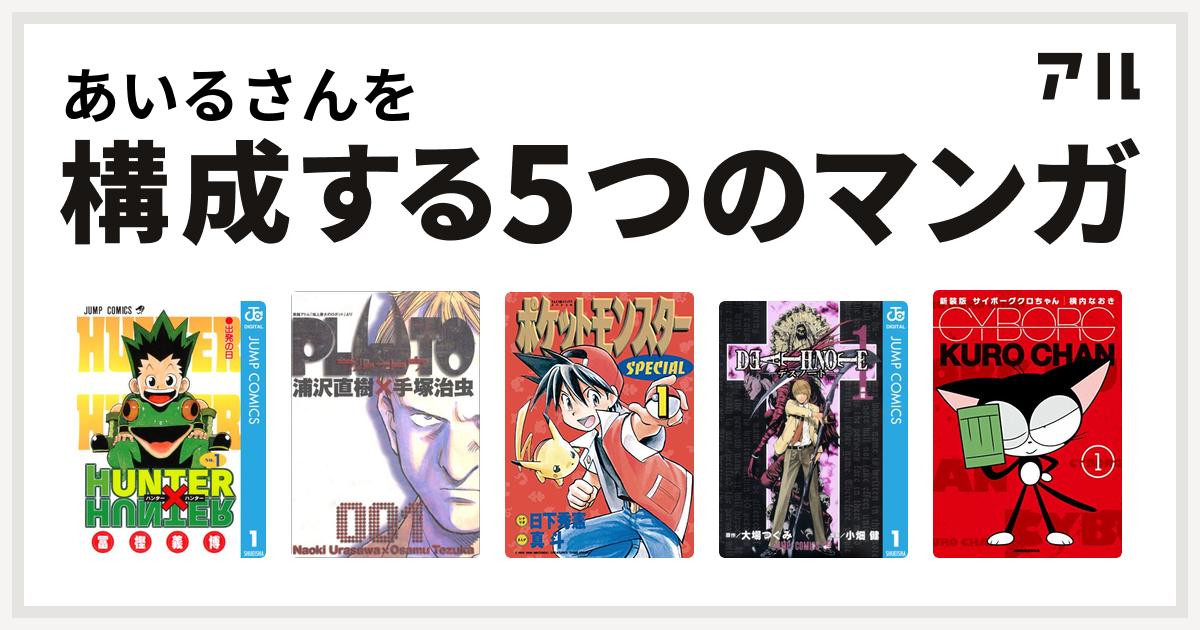 あいるさんを構成するマンガはhunter Hunter Pluto ポケットモンスタースペシャル Death Note サイボーグクロちゃん 私を構成する5つのマンガ アル