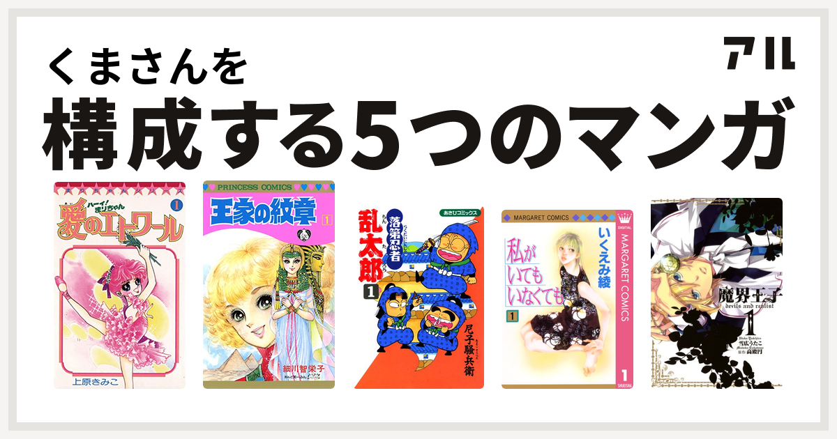 くまさんを構成するマンガはハーイ まりちゃん 愛のエトワール 王家の紋章 落第忍者乱太郎 私がいてもいなくても 魔界王子devils And Realist 私を構成する5つのマンガ アル