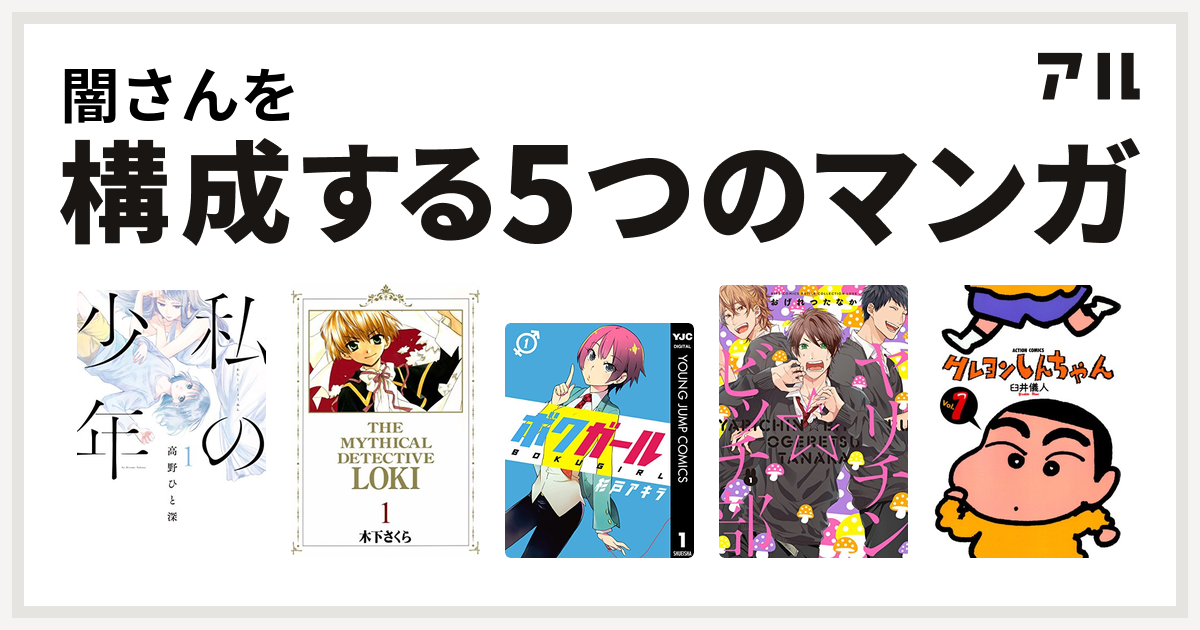 闇さんを構成するマンガは私の少年 魔探偵ロキ ボクガール ヤリチン ビッチ部 クレヨンしんちゃん 私を構成する5つのマンガ アル