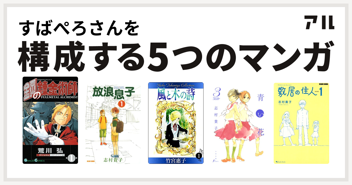 すばぺろさんを構成するマンガは鋼の錬金術師 放浪息子 風と木の詩 青い花 敷居の住人 私を構成する5つのマンガ アル