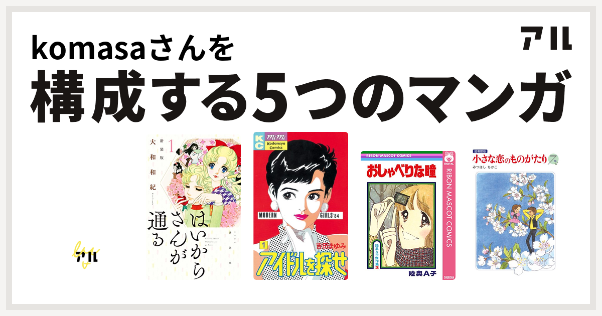 Komasaさんを構成するマンガはキャンディ キャンディ はいからさんが通る アイドルを探せ おしゃべりな瞳 小さな恋のものがたり 私を 構成する5つのマンガ アル