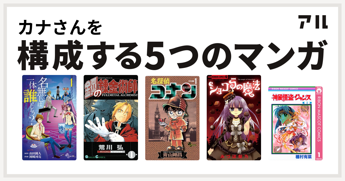 カナさんを構成するマンガは名無しは一体誰でしょう 鋼の錬金術師 名探偵コナン ショコラの魔法 神風怪盗ジャンヌ 私を構成する5つのマンガ アル