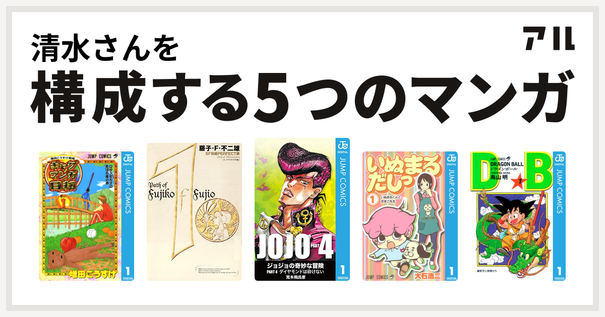 清水さんを構成するマンガは増田こうすけ劇場 ギャグマンガ日和 藤子 F 不二雄sf短編 ジョジョの奇妙な冒険 第4部 いぬまるだしっ ドラゴンボール 私を構成する5つのマンガ アル