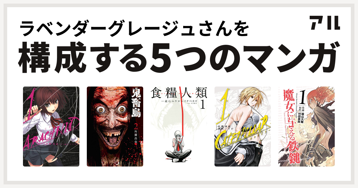 ラベンダーグレージュさんを構成するマンガはアラクニド 鬼畜島 食糧人類 Starving Anonymous キャタピラー 魔女に与える鉄鎚 私を構成する5つのマンガ アル