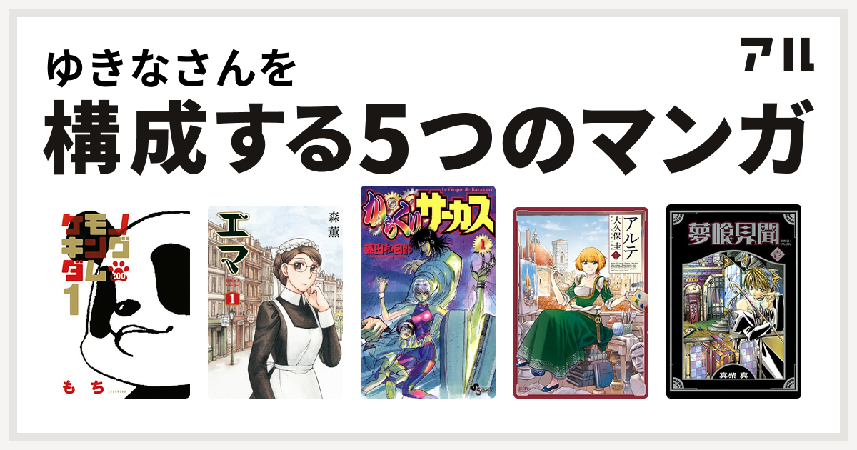 ゆきなさんを構成するマンガはケモノキングダムzoo エマ からくりサーカス アルテ 夢喰見聞 私を構成する5つのマンガ アル