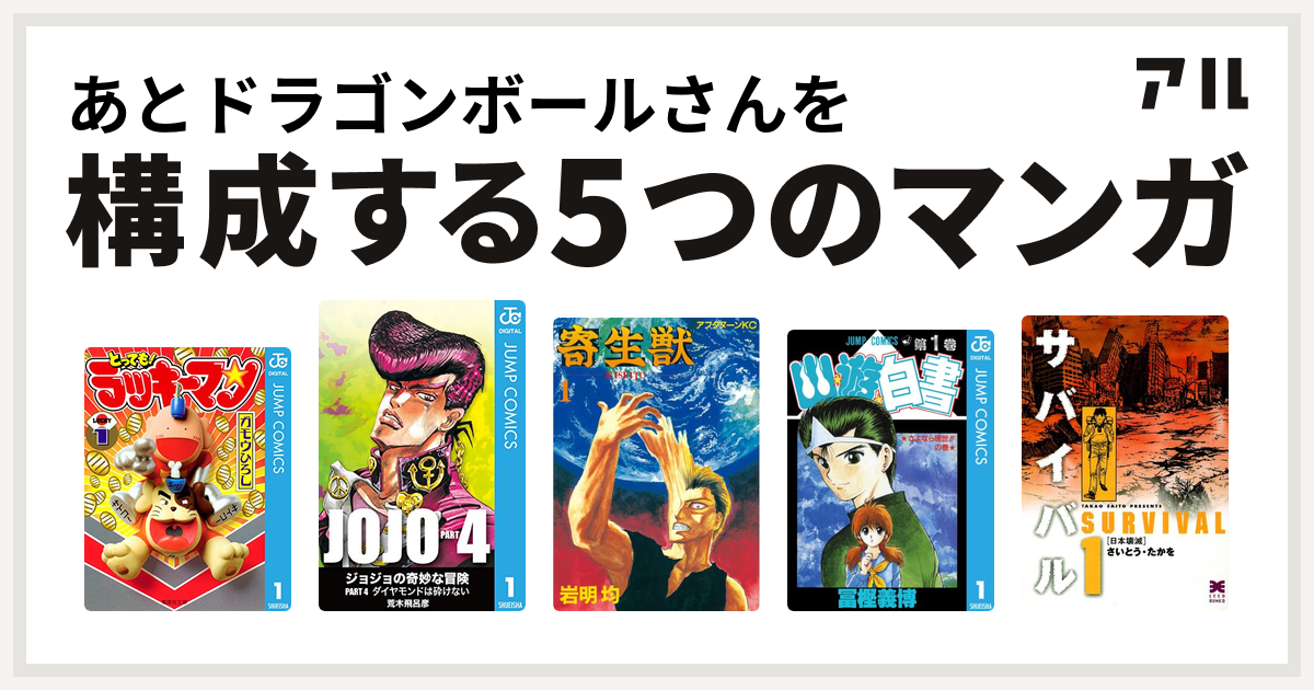 あとドラゴンボールさんを構成するマンガはとっても ラッキーマン ジョジョの奇妙な冒険 第4部 寄生獣 幽遊白書 サバイバル 私を構成する5つのマンガ アル