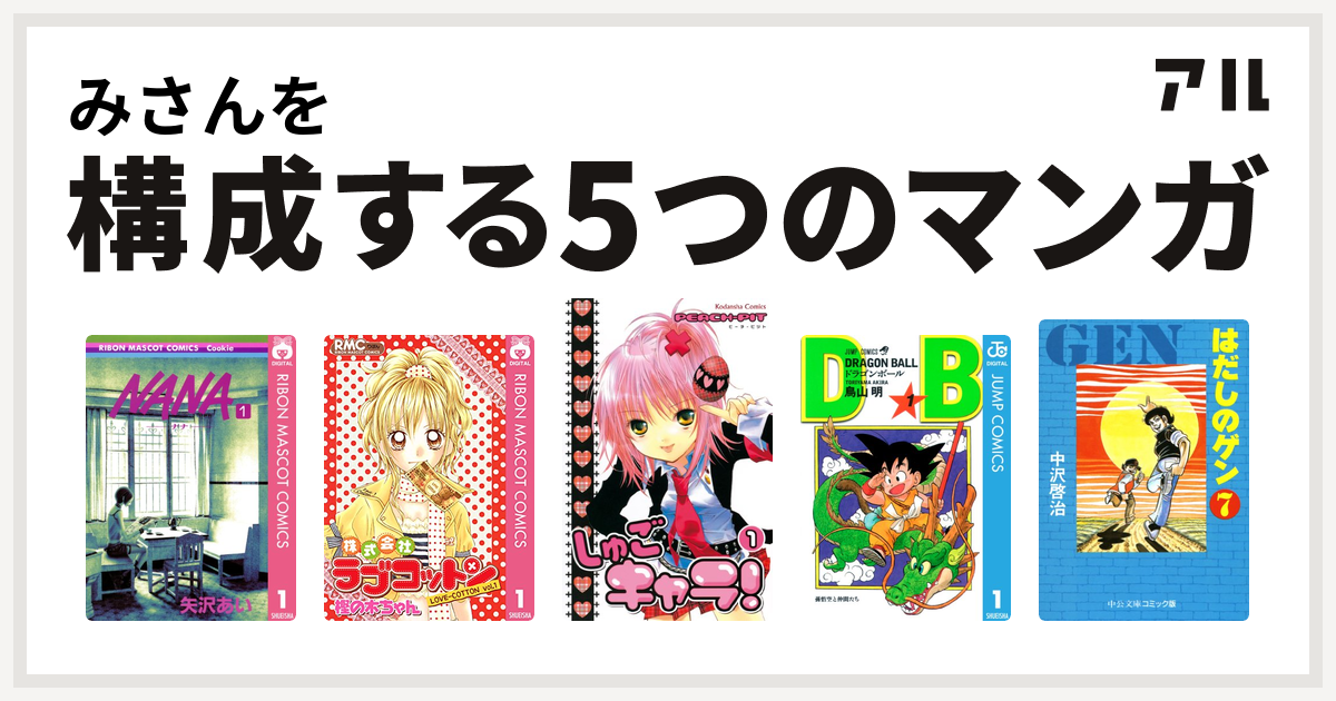 みさんを構成するマンガはnana ナナ 株式会社ラブコットン しゅごキャラ ドラゴンボール はだしのゲン 私を構成する5つのマンガ アル