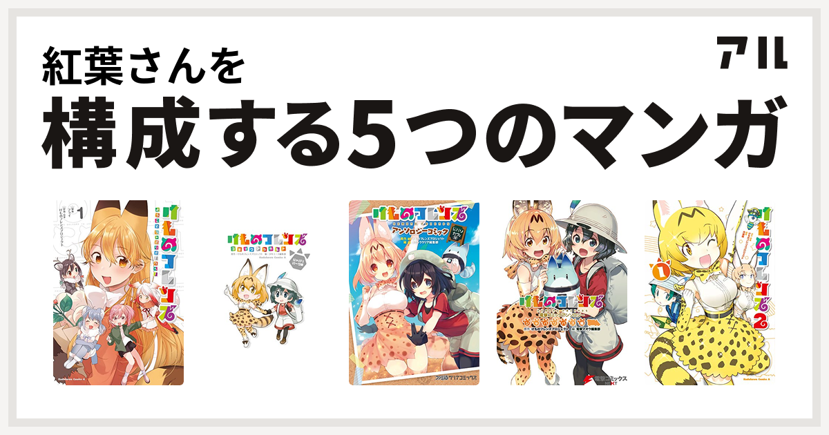 紅葉さんを構成するマンガはけものフレンズ ようこそジャパリパークへ けものフレンズコミックアラカルト けものフレンズ アンソロジーコミック けものフレンズ 電撃コミックアンソロジー けものフレンズ コミックアラカルト ジャパリパーク編 その2 けものフレンズ