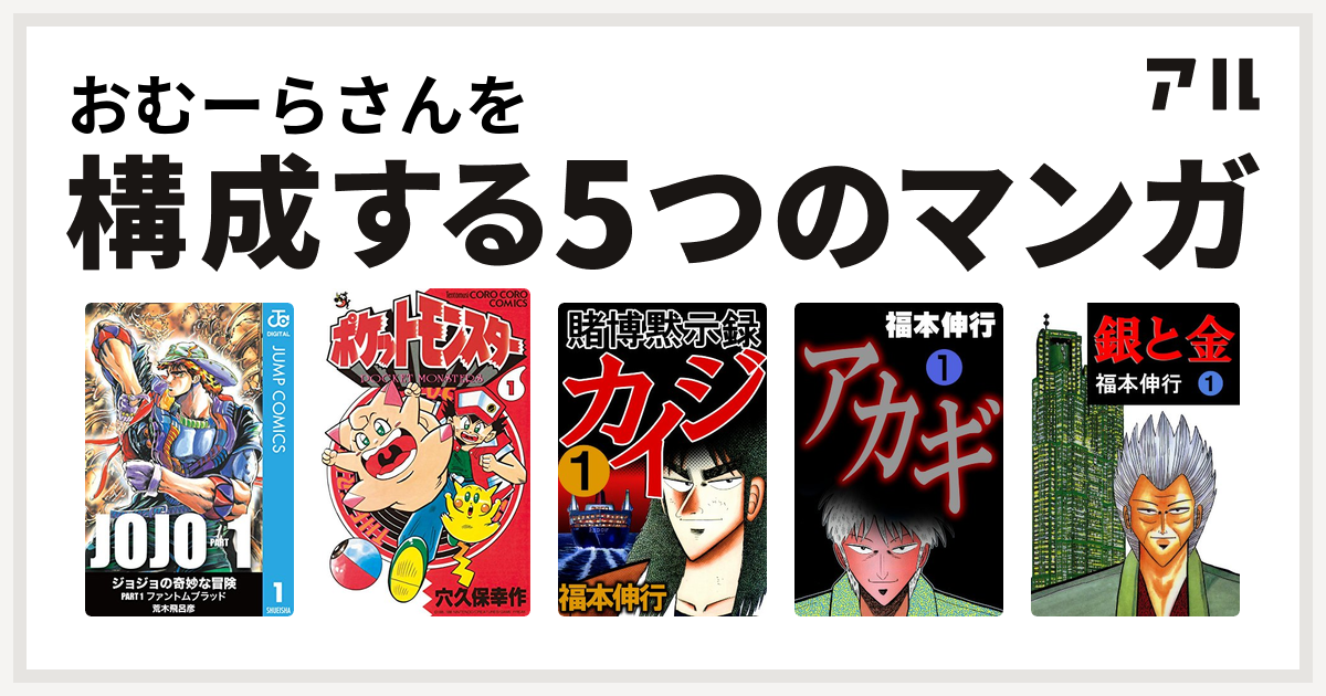 おむーらさんを構成するマンガはポケットモンスター 賭博黙示録 カイジ アカギ 銀と金 私を構成する5つのマンガ アル