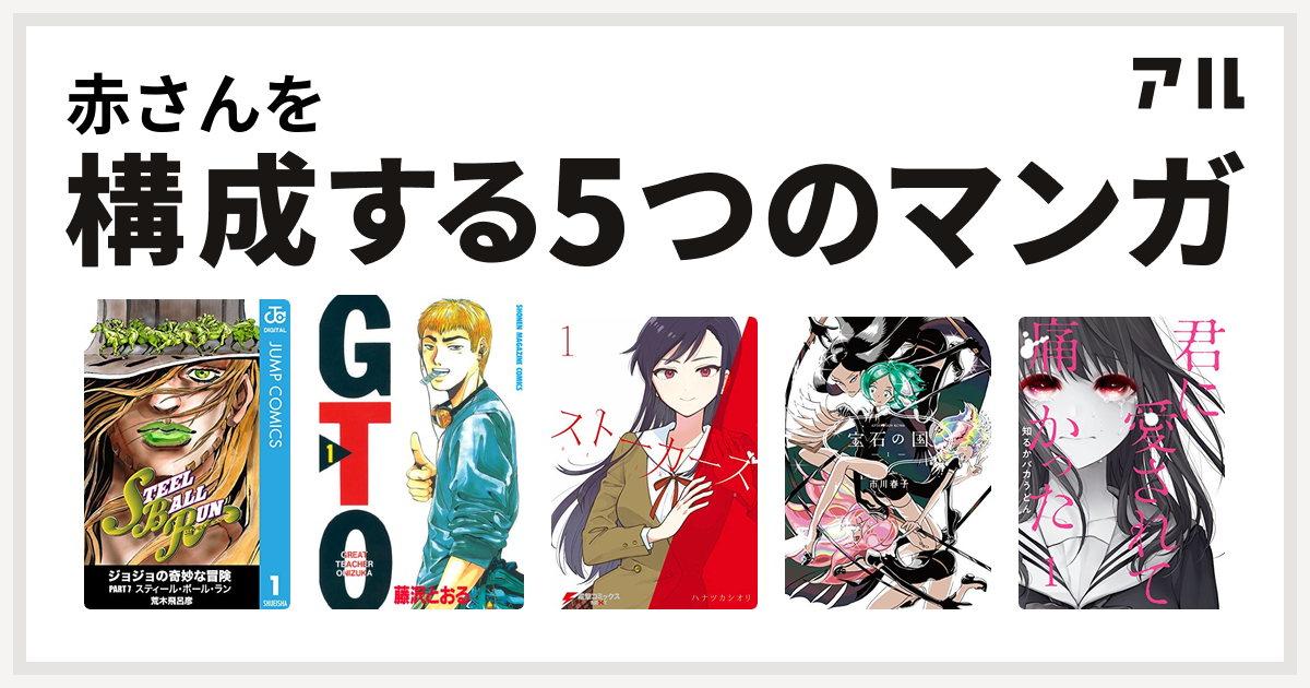 赤さんを構成するマンガはジョジョの奇妙な冒険 第7部 Gto ストーカーズ 宝石の国 君に愛されて痛かった 私を構成する5つのマンガ アル