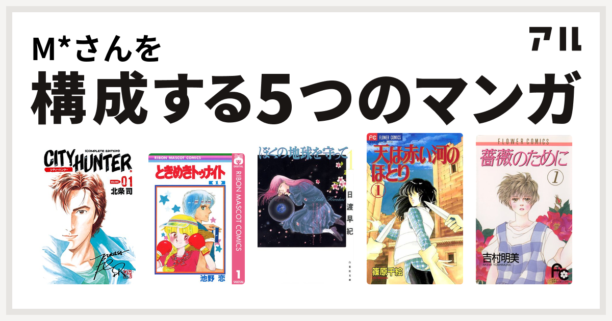 M さんを構成するマンガはシティーハンター ときめきトゥナイト ぼくの地球を守って 天は赤い河のほとり 薔薇のために 私を構成する5つのマンガ アル