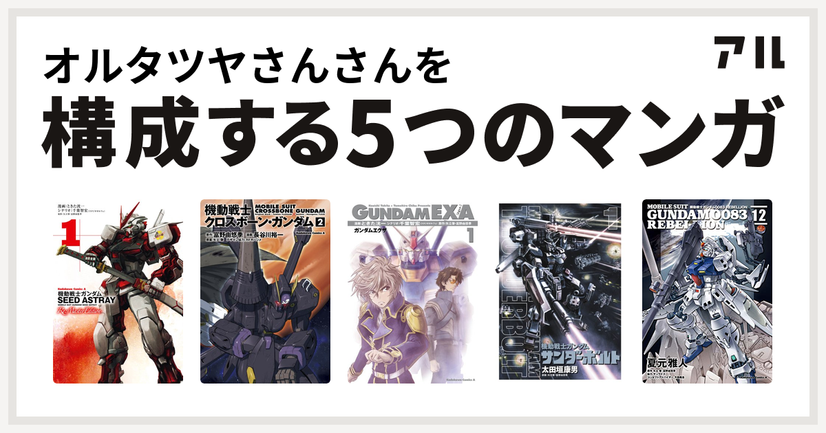 オルタツヤさんさんを構成するマンガは機動戦士ガンダムseed Astray Re Master Edition 機動戦士クロスボーン ガンダム ガンダムexa 機動戦士ガンダム サンダーボルト 機動戦士ガンダム00 Rebellion 私を構成する5つのマンガ アル