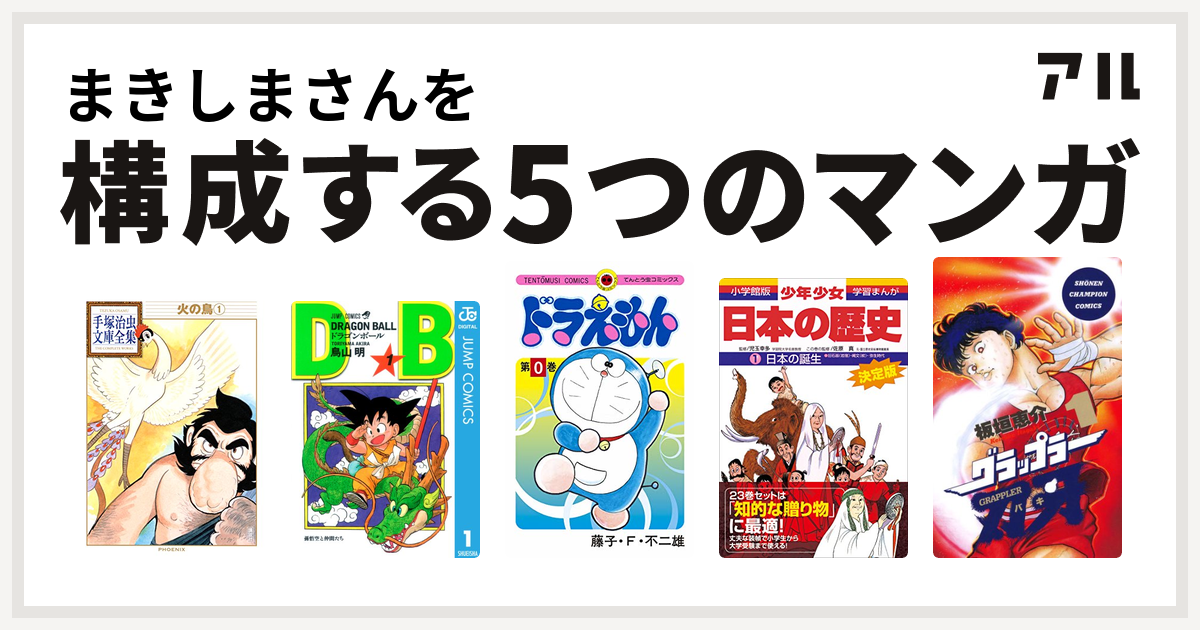 まきしまさんを構成するマンガは火の鳥 ドラゴンボール ドラえもん 学習まんが 少年少女日本の歴史 グラップラー刃牙 私を構成する5つのマンガ アル