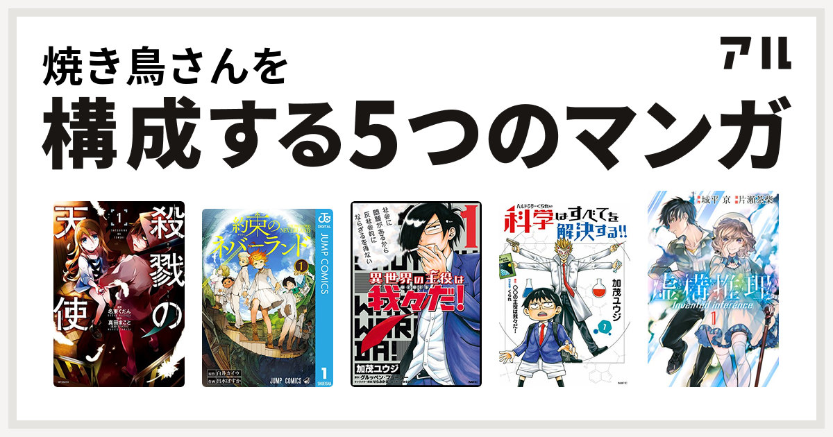 焼き鳥さんを構成するマンガは殺戮の天使 約束のネバーランド 異世界の主役は我々だ ヘルドクターくられの科学はすべてを解決する 虚構推理 私を 構成する5つのマンガ アル