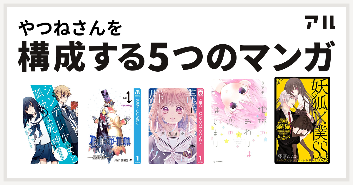 やつねさんを構成するマンガはシンデレ少女と孤独な死神 D Gray Man 群青リフレクション 地球のおわりは恋のはじまり 妖狐 僕ss 私を構成する5つのマンガ アル