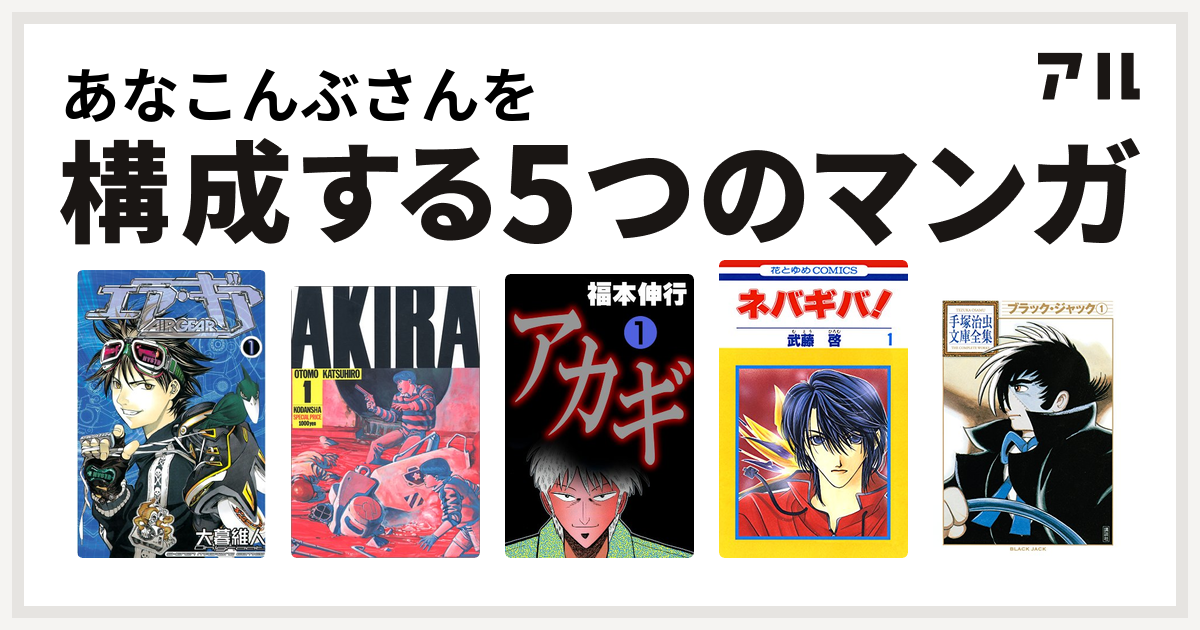 あなこんぶさんを構成するマンガはエア ギア Akira アカギ ネバギバ ブラック ジャック 私を構成する5つのマンガ アル