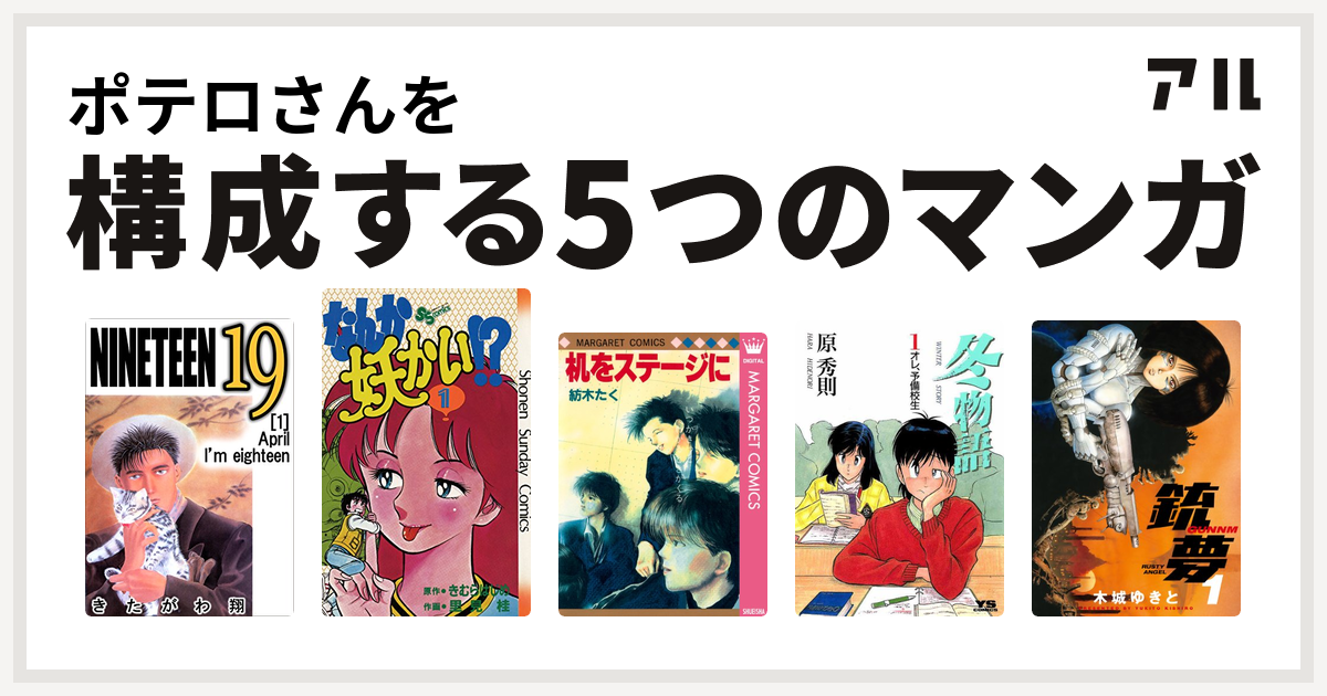 ポテロさんを構成するマンガは19 Nineteen なんか妖かい 机をステージに 冬物語 銃夢 私を構成する5つのマンガ アル