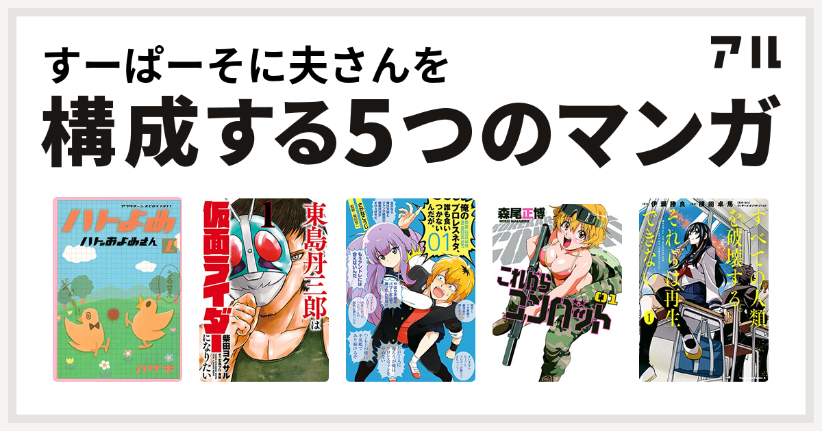 すーぱーそに夫さんを構成するマンガはハトのおよめさん 東島丹三郎は仮面ライダーになりたい 俺のプロレスネタ 誰も食いつかないんだが これからコンバット すべての人類を破壊する それらは再生できない 私を構成する5つのマンガ アル