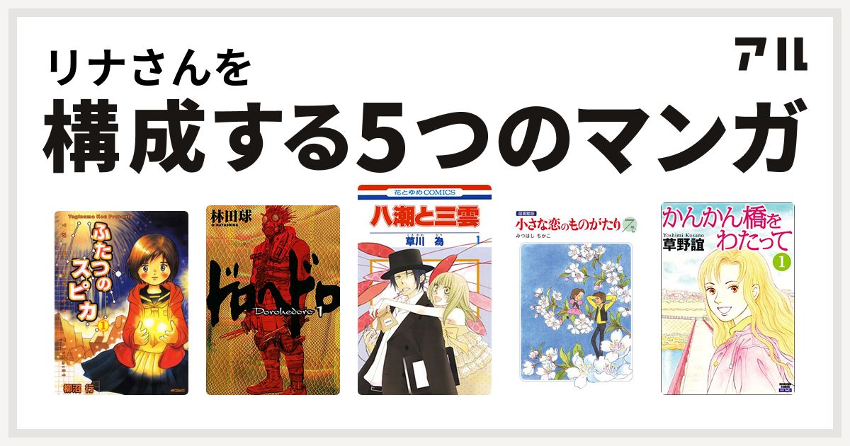 リナさんを構成するマンガはふたつのスピカ ドロヘドロ 八潮と三雲 小さな恋のものがたり かんかん橋をわたって 私を構成する5つのマンガ アル