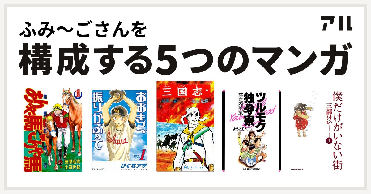 ふみ ごさんを構成するマンガはありゃ馬こりゃ馬 おおきく振りかぶって 三国志 ツルモク独身寮 僕だけがいない街 私を構成する5つのマンガ アル