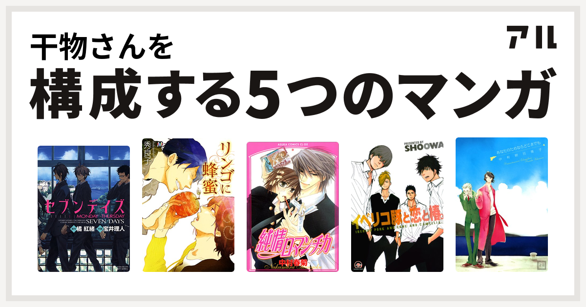 干物さんを構成するマンガはセブンデイズ Monday Thursday リンゴに蜂蜜 純情ロマンチカ イベリコ豚と恋と椿 あなたのためならどこまでも 私を構成する5つのマンガ アル