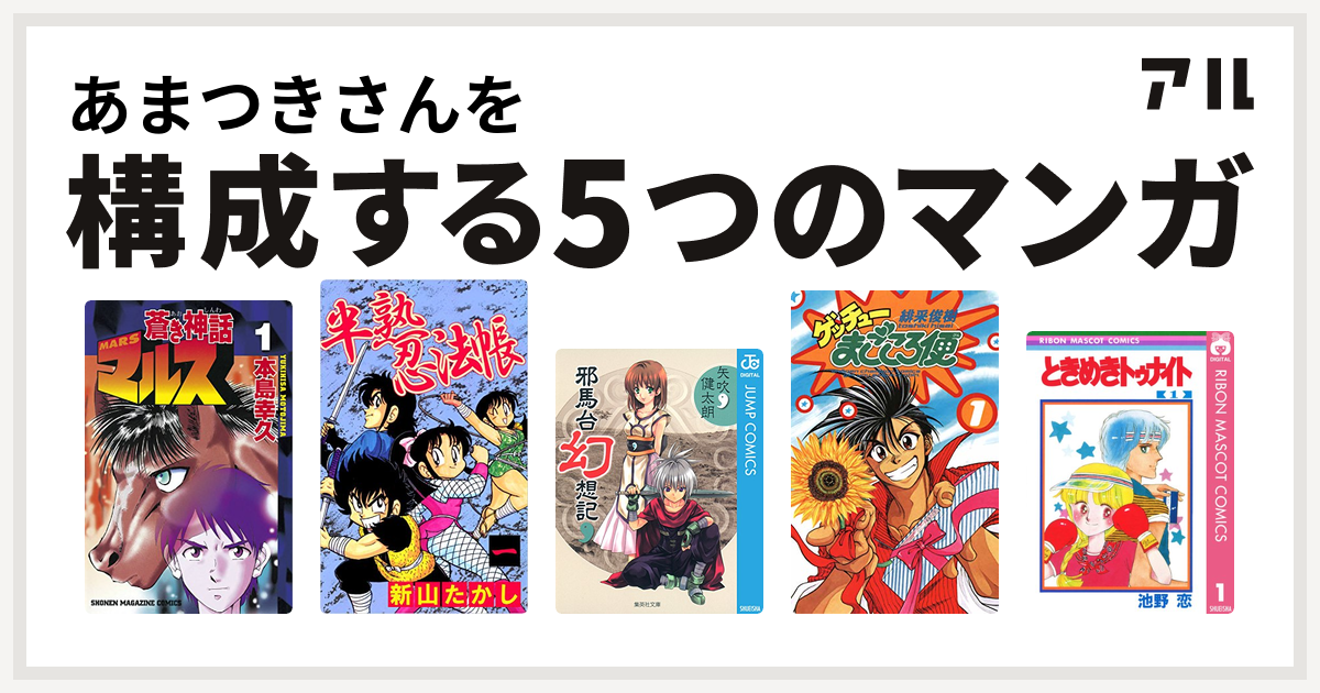 あまつきさんを構成するマンガは蒼き神話マルス 半熟忍法帳 邪馬台幻想記 ゲッチューまごころ便 ときめきトゥナイト 私を構成する5つのマンガ アル