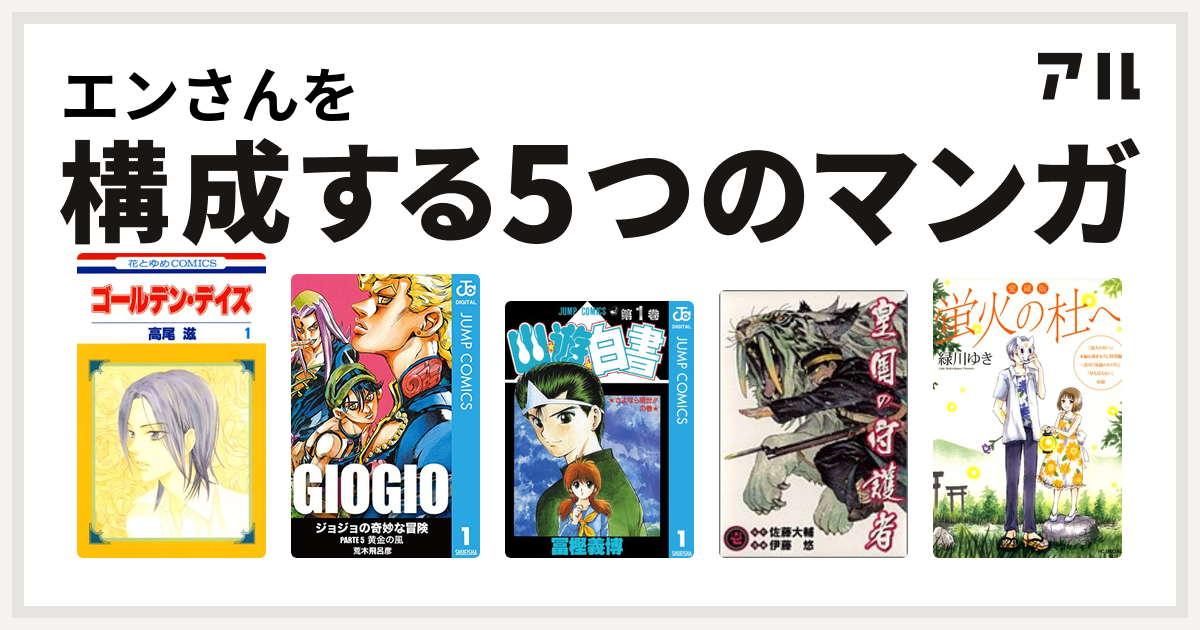 エンさんを構成するマンガはゴールデン デイズ ジョジョの奇妙な冒険 第5部 幽遊白書 皇国の守護者 愛蔵版 蛍火の杜へ 私を構成する5つのマンガ アル