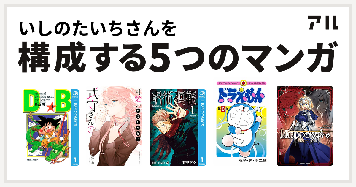 いしのたいちさんを構成するマンガはドラゴンボール 可愛いだけじゃない式守さん 呪術廻戦 ドラえもん Fate Apocrypha 私を構成する5つのマンガ アル