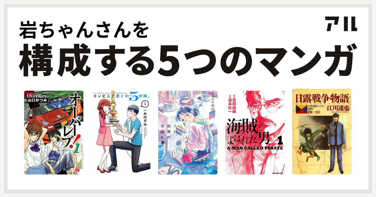 岩ちゃんさんを構成するマンガはクロスオーバーレブ コンビニで君との5分間 この世界の片隅に 海賊とよばれた男 日露戦争物語 私を構成する5つの マンガ アル