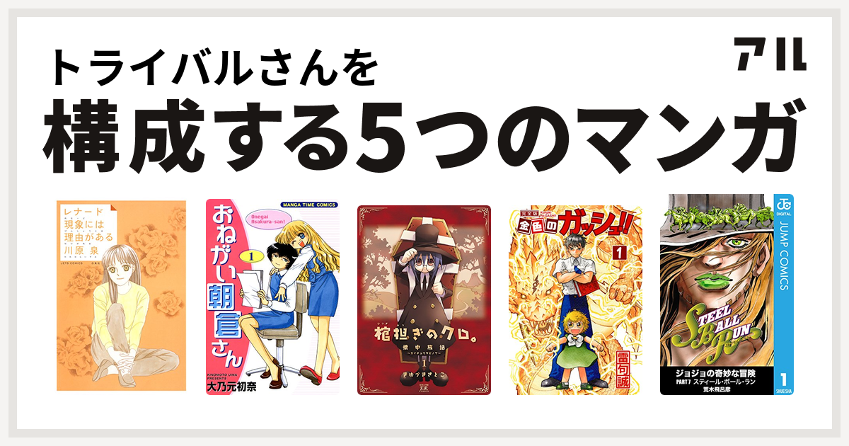 トライバルさんを構成するマンガはレナード現象には理由 わけ がある おねがい朝倉さん 棺担ぎのクロ 懐中旅話 金色のガッシュ ジョジョの奇妙な冒険 第7部 私を構成する5つのマンガ アル