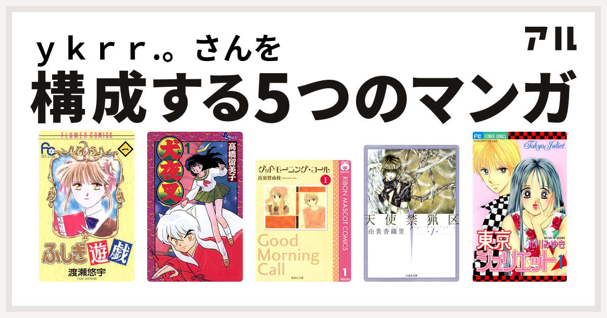 ｙｋｒｒ さんを構成するマンガはふしぎ遊戯 犬夜叉 グッドモーニング コール 天使禁猟区 東京ジュリエット 私を構成する5つのマンガ アル